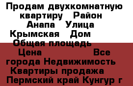 Продам двухкомнатную квартиру › Район ­ Анапа › Улица ­ Крымская › Дом ­ 171 › Общая площадь ­ 53 › Цена ­ 5 800 000 - Все города Недвижимость » Квартиры продажа   . Пермский край,Кунгур г.